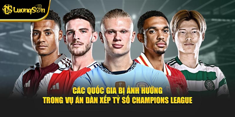 Các quốc gia bị ảnh hưởng trong vụ án dàn xếp tỷ số Champions League