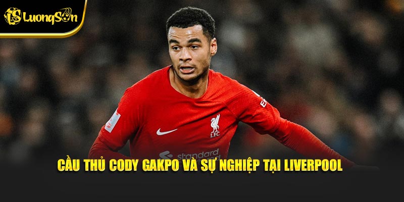 Cầu thủ Cody Gakpo và sự nghiệp tại Liverpool