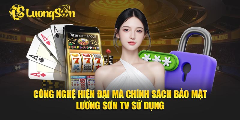 Công nghệ hiện đại mà chính sách bảo mật Lương Sơn TV sử dụng.