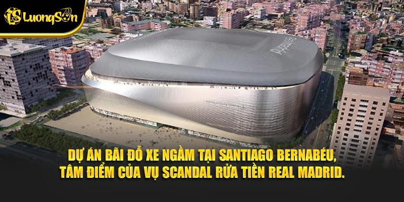 Dự án bãi đỗ xe ngầm tại Santiago Bernabéu, tâm điểm của vụ scandal rửa tiền Real Madrid.