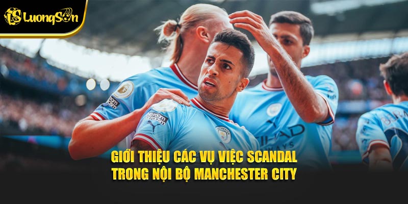Giới thiệu các vụ việc scandal trong nội bộ Manchester City
