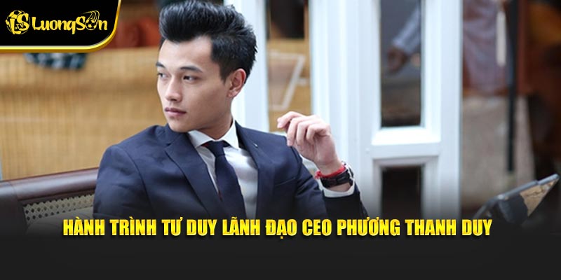 Hành trình tư duy lãnh đạo CEO Phương Thanh Duy