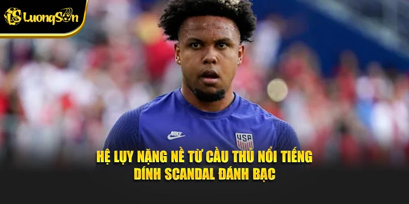 Hệ lụy nặng nề từ cầu thủ nổi tiếng dính scandal đánh bạc