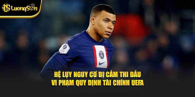 Hệ lụy nguy cơ bị cấm thi đấu vi phạm quy định tài chính UEFA