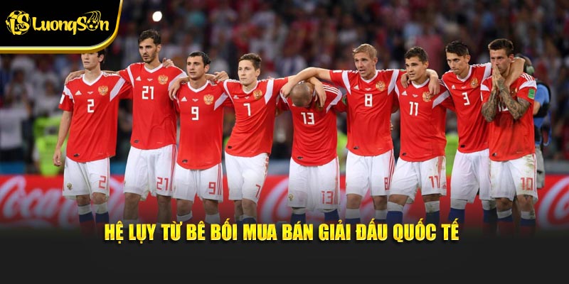 Hệ lụy từ bê bối mua bán giải đấu quốc tế