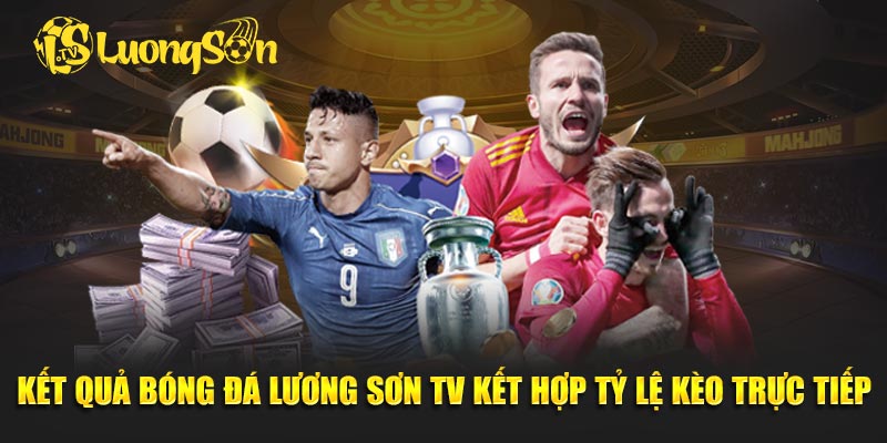 Kết quả bóng đá Lương Sơn TV kết hợp tỷ lệ kèo trực tiếp