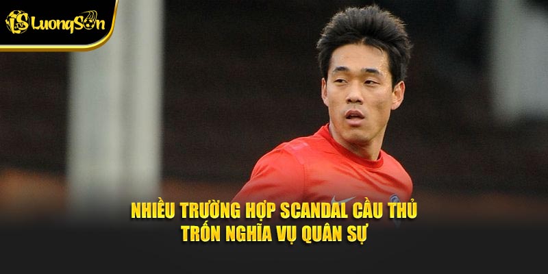 Nhiều trường hợp scandal cầu thủ trốn nghĩa vụ quân sự