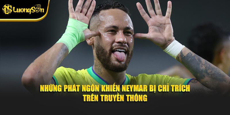 Những phát ngôn khiến Neymar bị chỉ trích trên truyền thông
