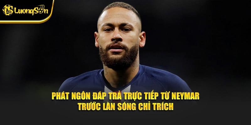 Phát ngôn đáp trả trực tiếp từ Neymar trước làn sóng chỉ trích