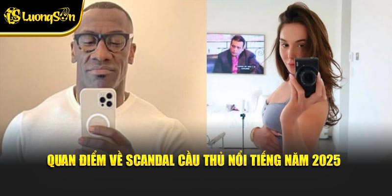 Quan điểm về scandal cầu thủ nổi tiếng năm 2025