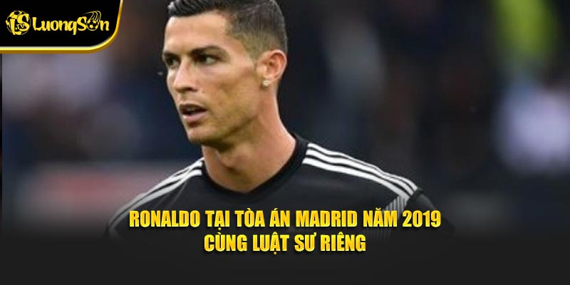 Ronaldo tại tòa án Madrid năm 2019 cùng luật sư riêng