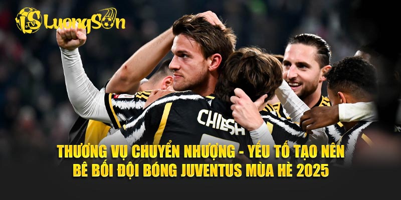 Thương vụ chuyển nhượng - Yếu tố tạo nên bê bối đội bóng Juventus mùa hè 2025.