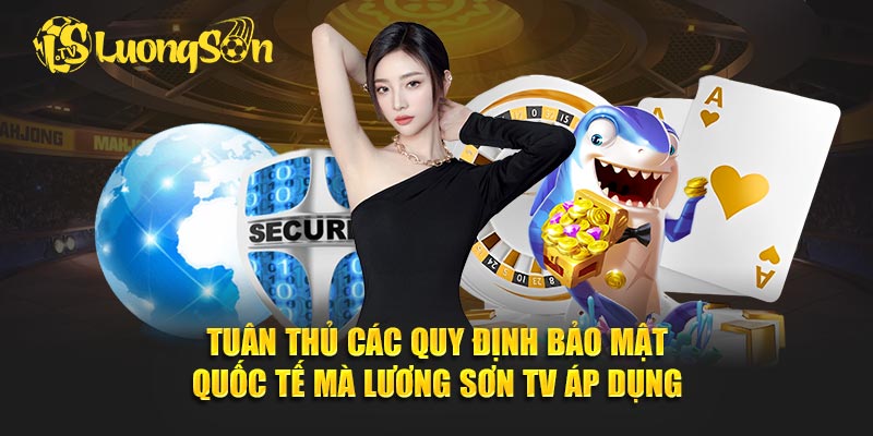Tuân thủ các quy định bảo mật quốc tế mà Lương Sơn TV áp dụng.
